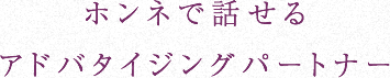 ホンネで話せる
アドバタイジングパートナー
